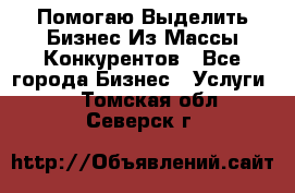  Помогаю Выделить Бизнес Из Массы Конкурентов - Все города Бизнес » Услуги   . Томская обл.,Северск г.